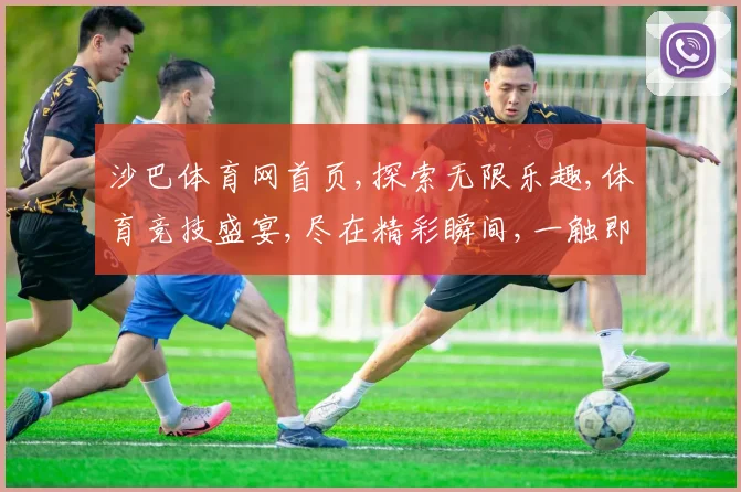 沙巴体育网首页,探索无限乐趣,体育竞技盛宴,尽在精彩瞬间,一触即达